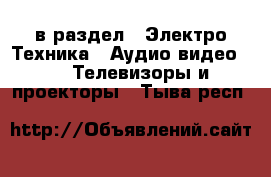  в раздел : Электро-Техника » Аудио-видео »  » Телевизоры и проекторы . Тыва респ.